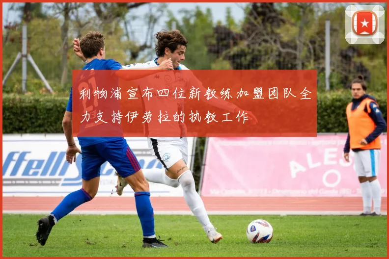 利物浦宣布四位新教练加盟团队全力支持伊劳拉的执教工作