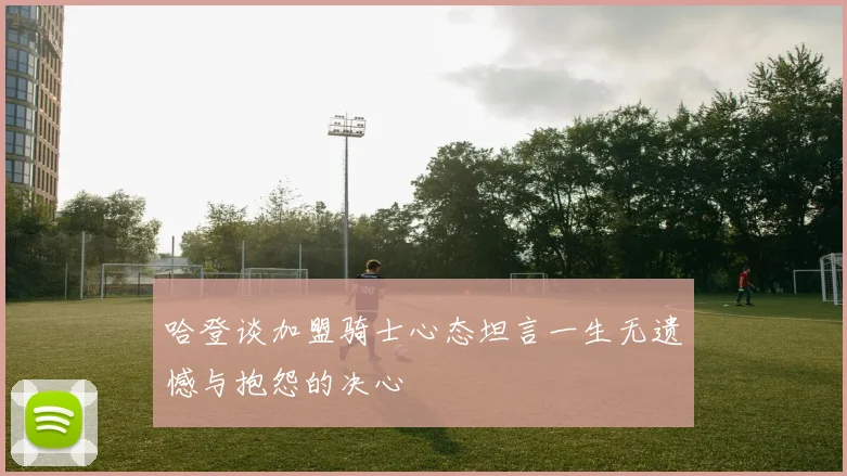 哈登谈加盟骑士心态坦言一生无遗憾与抱怨的决心
